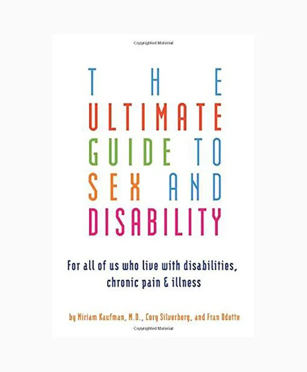 Ultimate Guide to Sex and Disability: For All of Us Who Live with Disabilities, Chronic Pain, and Illness